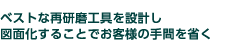 ベストな再研磨工具を設計し図面化することでお客様の手間を省く